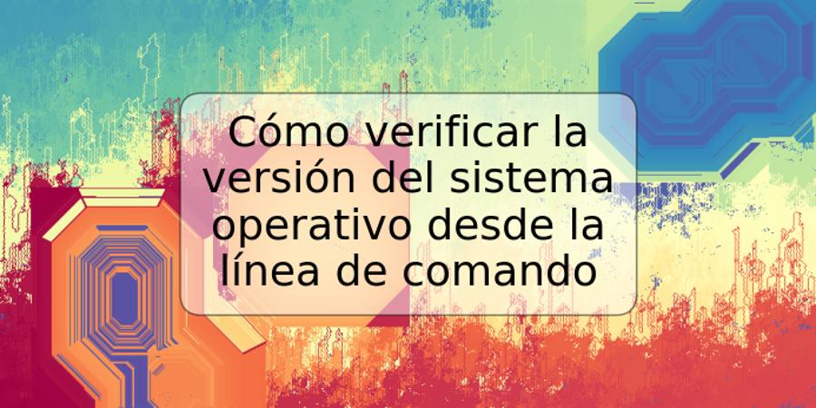 Cómo verificar la versión del sistema operativo desde la línea de comando