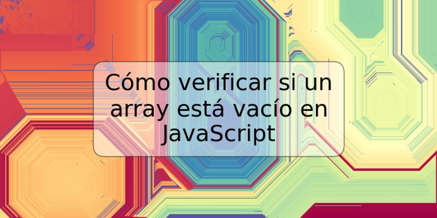 Cómo verificar si un array está vacío en JavaScript