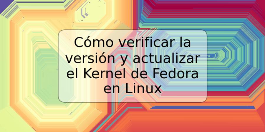 Cómo verificar la versión y actualizar el Kernel de Fedora en Linux