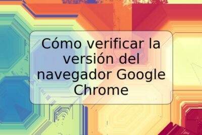 Cómo verificar la versión del navegador Google Chrome