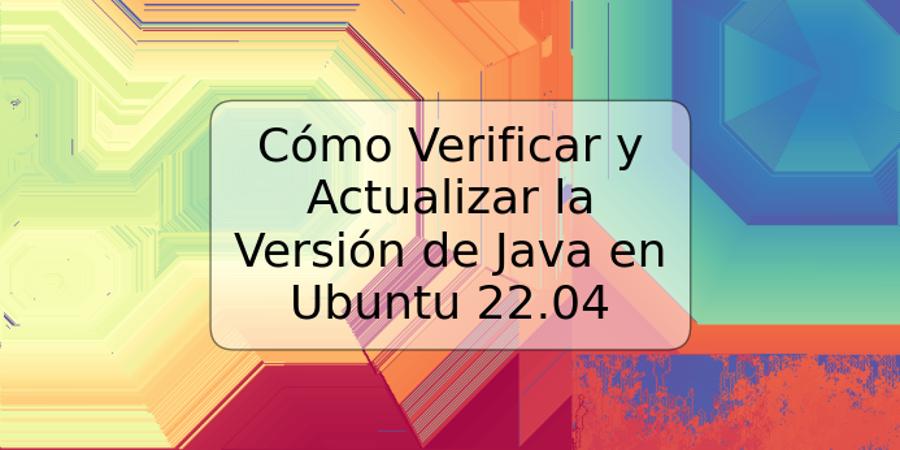 Cómo Verificar y Actualizar la Versión de Java en Ubuntu 22.04