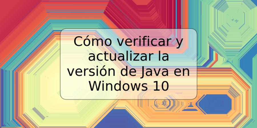 Cómo verificar y actualizar la versión de Java en Windows 10