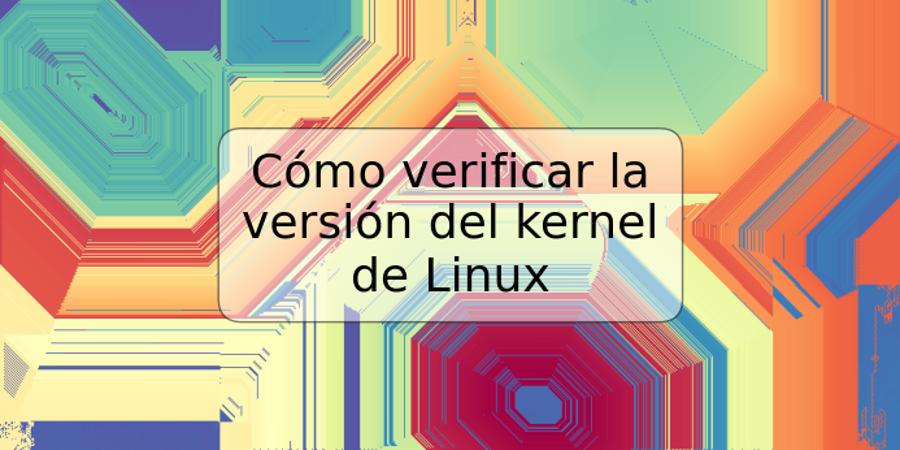 Cómo verificar la versión del kernel de Linux
