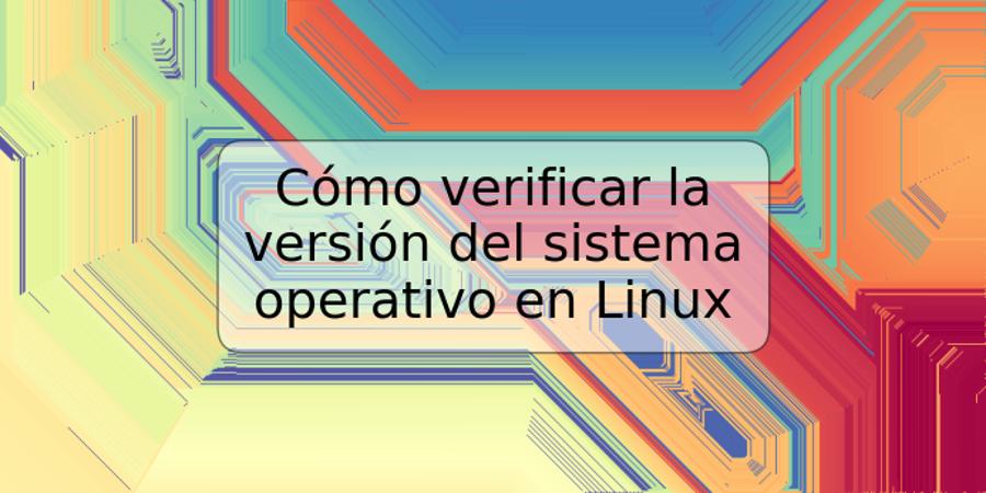 Cómo verificar la versión del sistema operativo en Linux