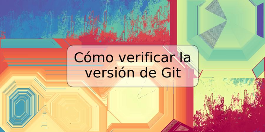 Cómo verificar la versión de Git