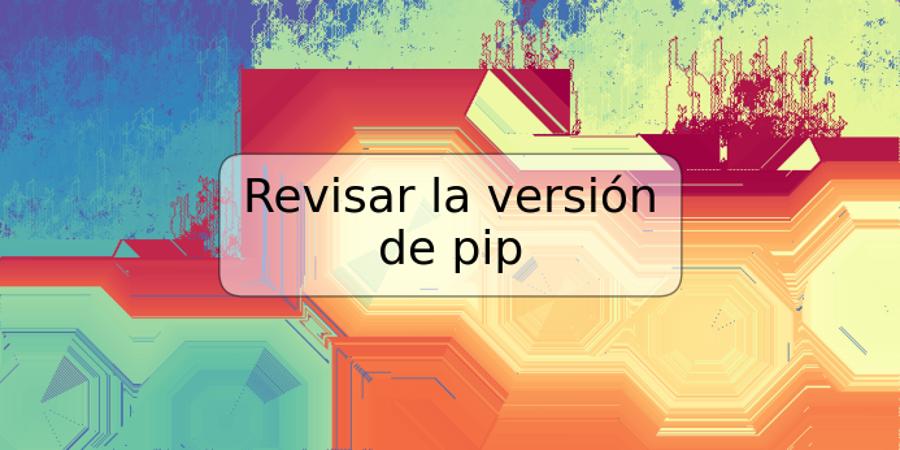 Revisar la versión de pip