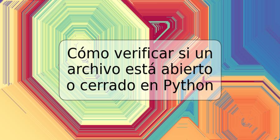 Cómo verificar si un archivo está abierto o cerrado en Python