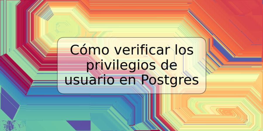 Cómo verificar los privilegios de usuario en Postgres