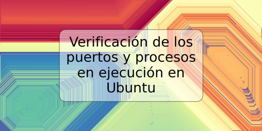 Verificación de los puertos y procesos en ejecución en Ubuntu