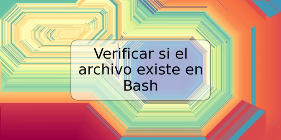 Verificar si el archivo existe en Bash