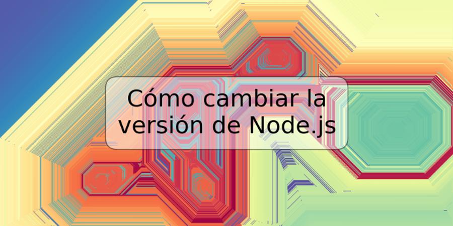 Cómo cambiar la versión de Node.js