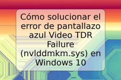 Cómo solucionar el error de pantallazo azul Video TDR Failure (nvlddmkm.sys) en Windows 10