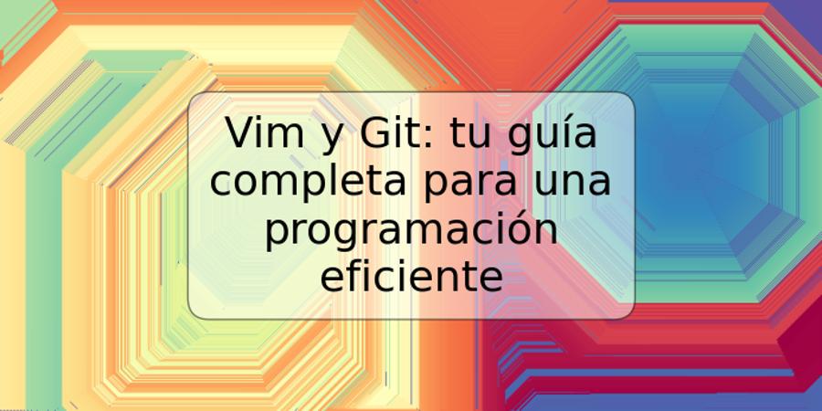 Vim y Git: tu guía completa para una programación eficiente