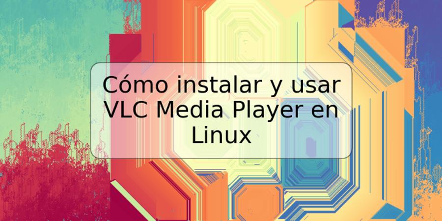 Cómo instalar y usar VLC Media Player en Linux