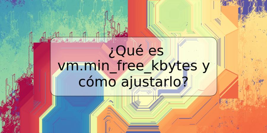 ¿Qué es vm.min_free_kbytes y cómo ajustarlo?