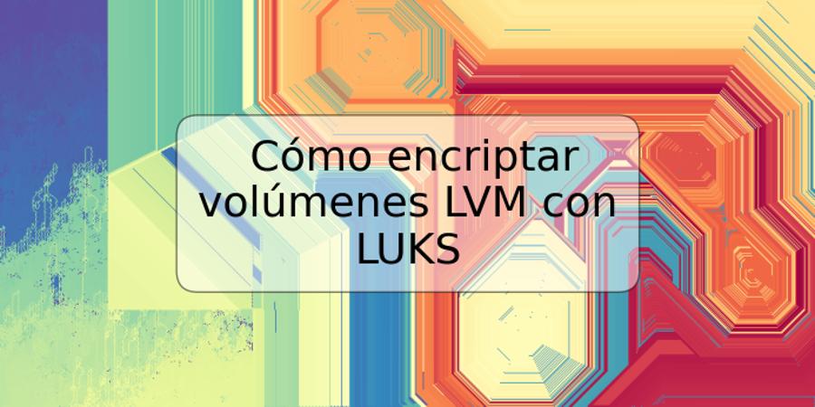 Cómo encriptar volúmenes LVM con LUKS