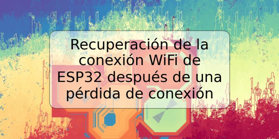 Recuperación de la conexión WiFi de ESP32 después de una pérdida de conexión