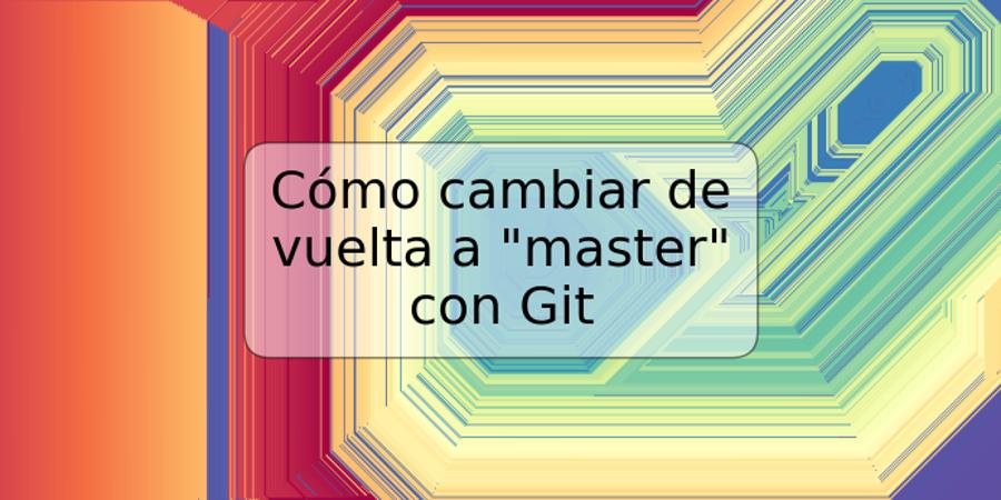 Cómo cambiar de vuelta a "master" con Git