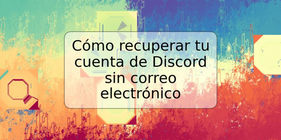 Cómo recuperar tu cuenta de Discord sin correo electrónico