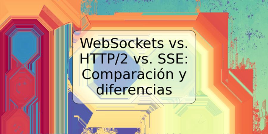 WebSockets vs. HTTP/2 vs. SSE: Comparación y diferencias