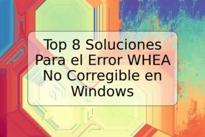 Top 8 Soluciones Para el Error WHEA No Corregible en Windows