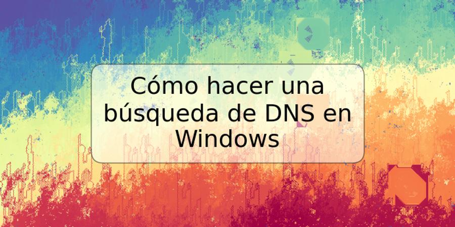 Cómo hacer una búsqueda de DNS en Windows