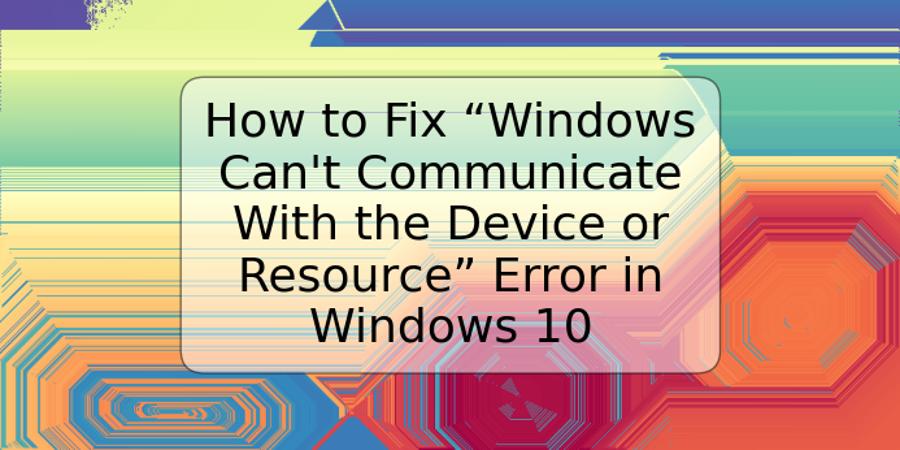 How to Fix “Windows Can't Communicate With the Device or Resource” Error in Windows 10