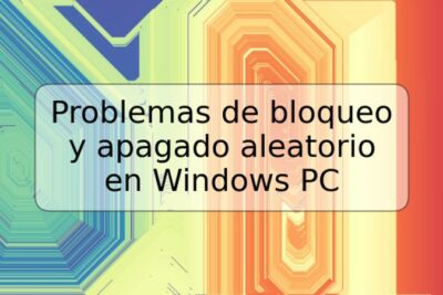 Problemas de bloqueo y apagado aleatorio en Windows PC