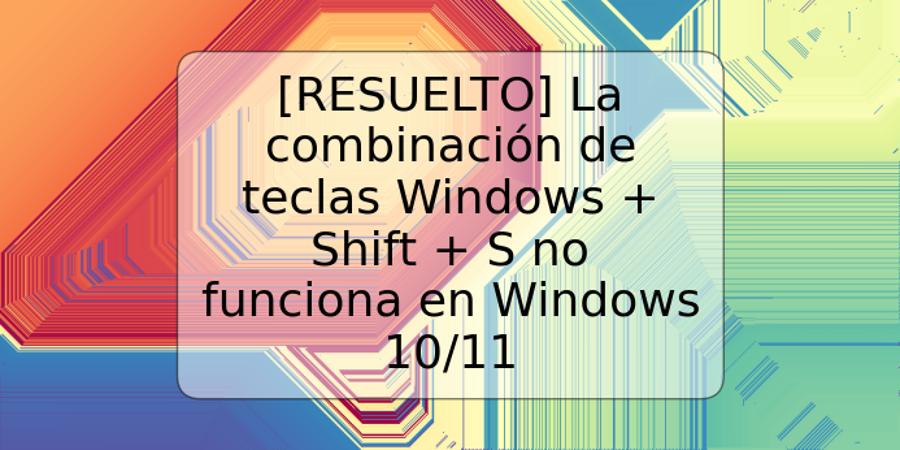 [RESUELTO] La combinación de teclas Windows + Shift + S no funciona en Windows 10/11