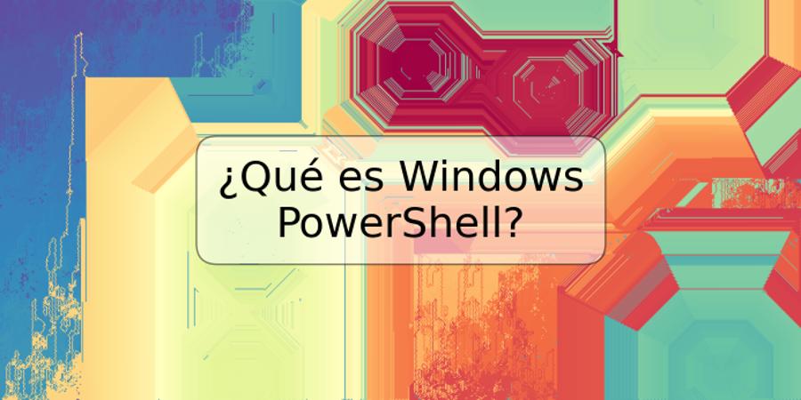 ¿Qué es Windows PowerShell?