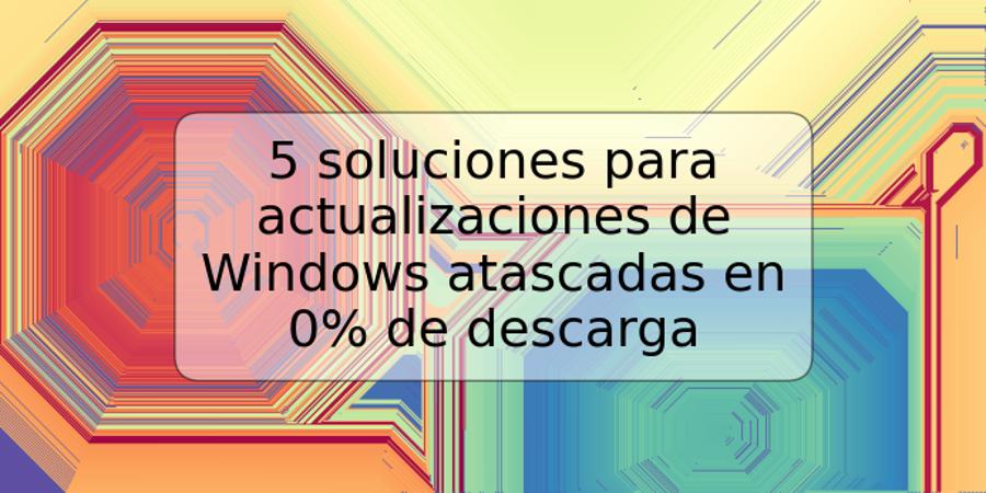 5 soluciones para actualizaciones de Windows atascadas en 0% de descarga