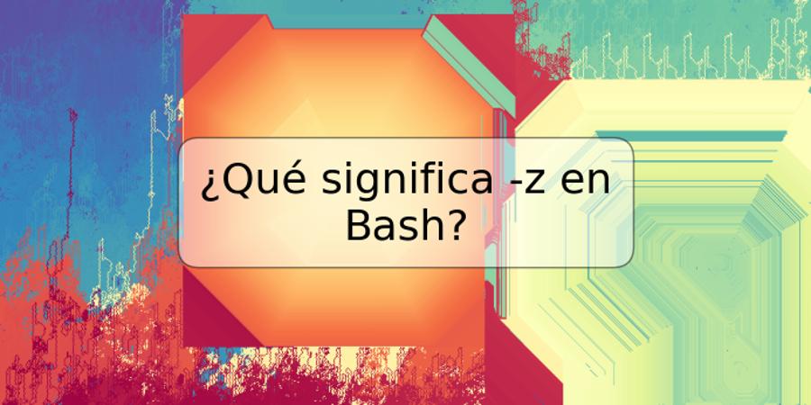 ¿Qué significa -z en Bash?